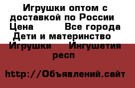 Игрушки оптом с доставкой по России › Цена ­ 500 - Все города Дети и материнство » Игрушки   . Ингушетия респ.